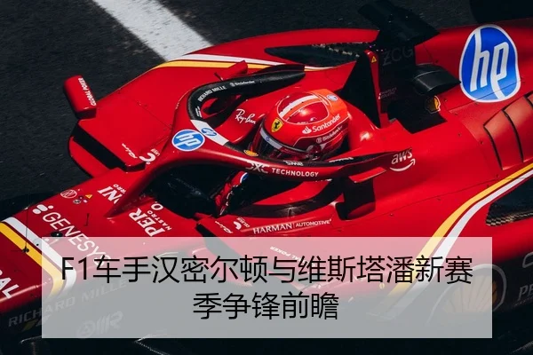 F1车手汉密尔顿与维斯塔潘新赛季争锋前瞻